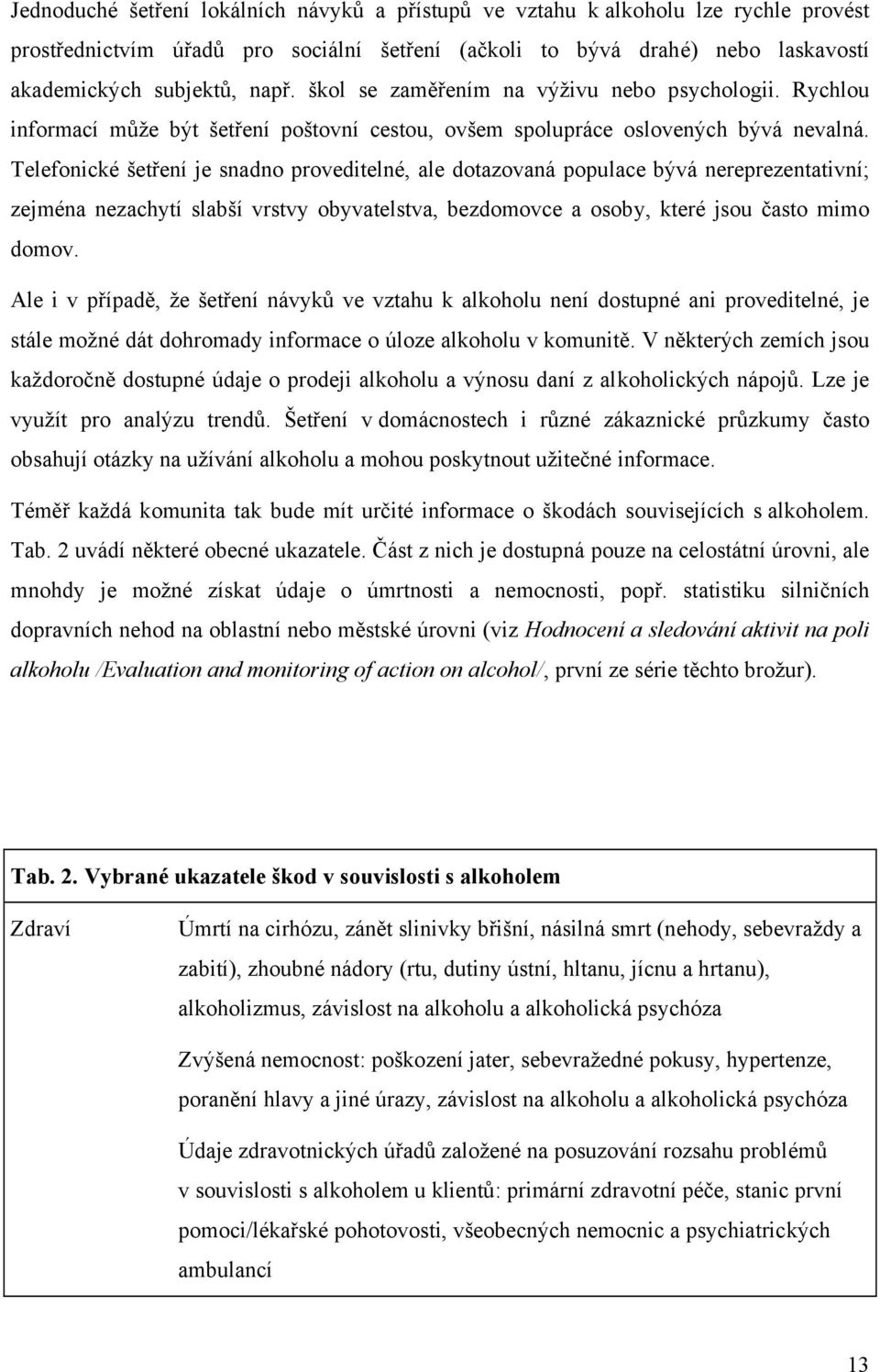 Telefonické šetření je snadno proveditelné, ale dotazovaná populace bývá nereprezentativní; zejména nezachytí slabší vrstvy obyvatelstva, bezdomovce a osoby, které jsou často mimo domov.