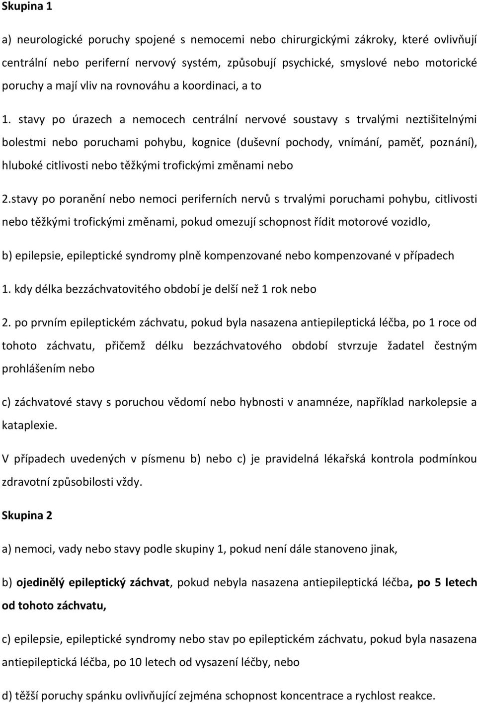 stavy po úrazech a nemocech centrální nervové soustavy s trvalými neztišitelnými bolestmi nebo poruchami pohybu, kognice (duševní pochody, vnímání, paměť, poznání), hluboké citlivosti nebo těžkými