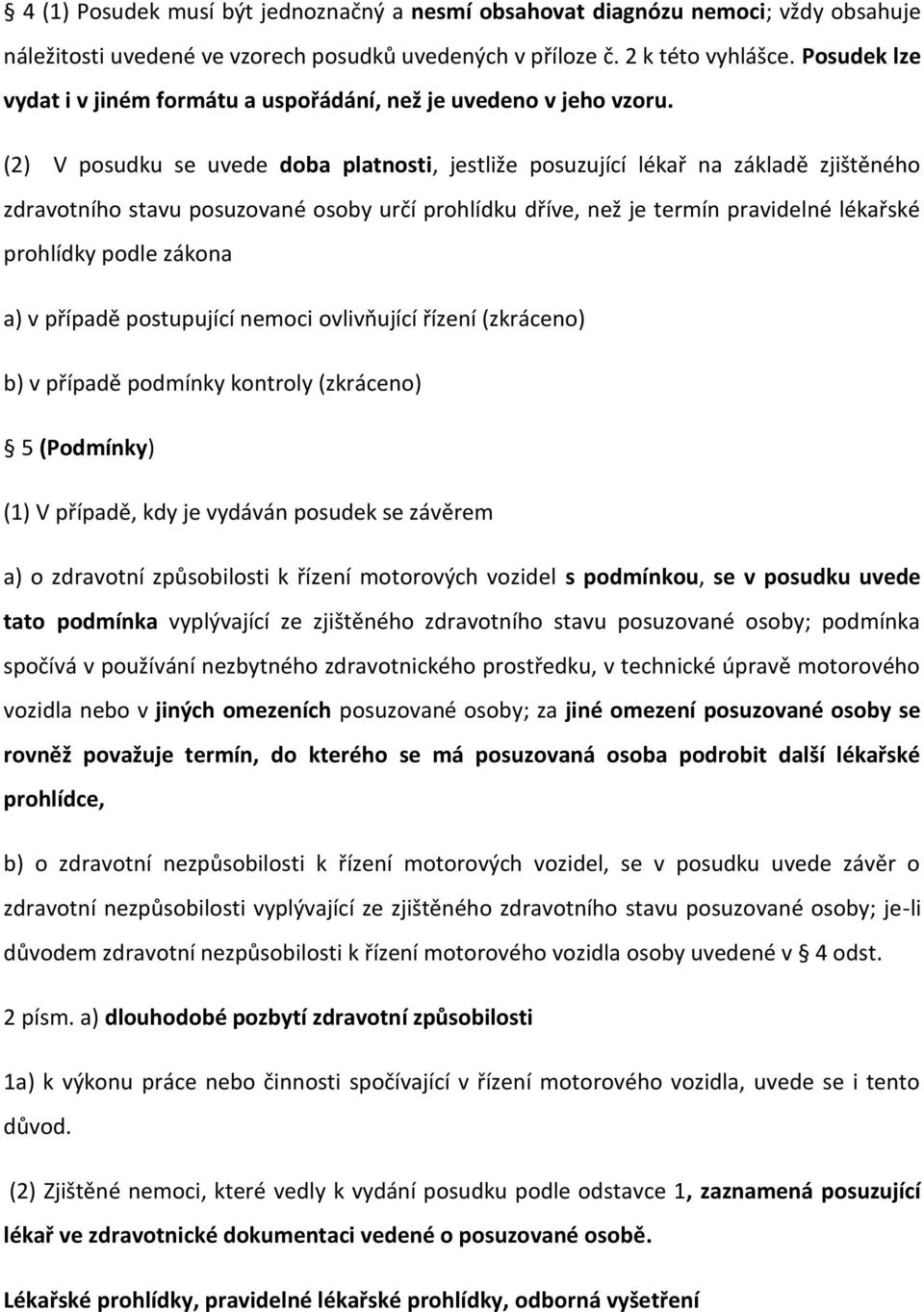 (2) V posudku se uvede doba platnosti, jestliže posuzující lékař na základě zjištěného zdravotního stavu posuzované osoby určí prohlídku dříve, než je termín pravidelné lékařské prohlídky podle