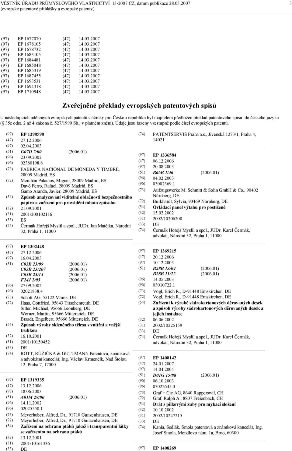 527/1990 Sb., v platném znění). Údaje jsou řazeny vzestupně podle čísel evropských patentů. EP 1298598 27.12.2006 02.04.2003 G07D 7/00 23.09.2002 02380198.