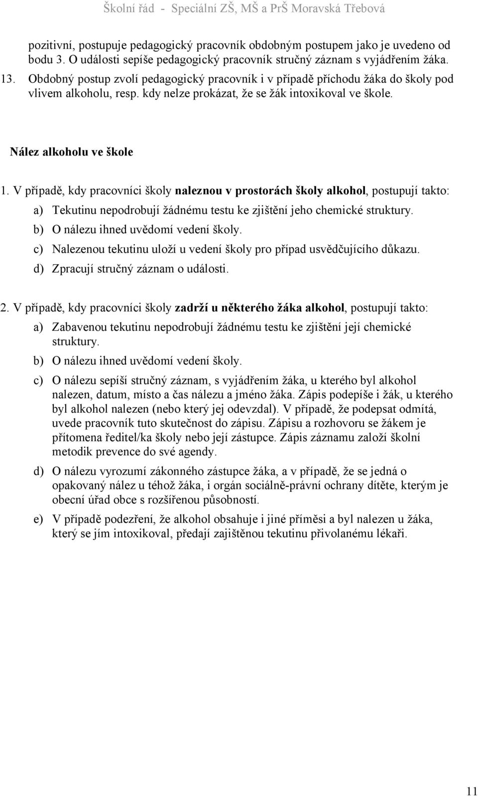 V případě, kdy pracovníci školy naleznou v prostorách školy alkohol, postupují takto: a) Tekutinu nepodrobují žádnému testu ke zjištění jeho chemické struktury. b) O nálezu ihned uvědomí vedení školy.