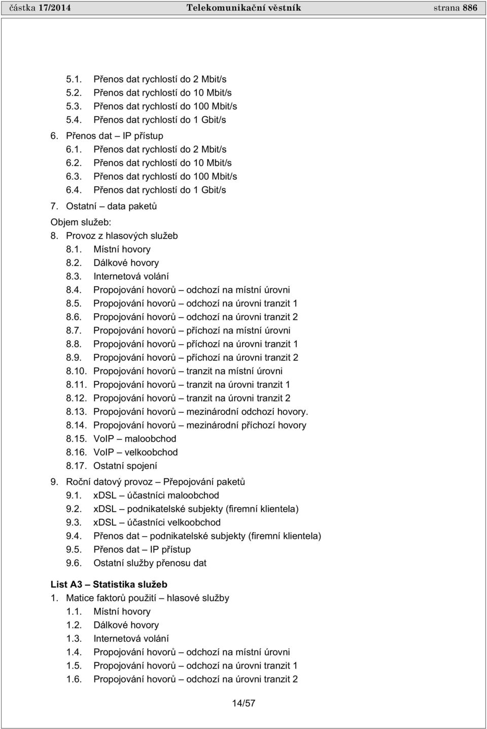 Ostatní data paket Objem služeb: 8. Provoz z hlasových služeb 8.1. Místní hovory 8.2. Dálkové hovory 8.3. Internetová volání 8.4. Propojování hovor odchozí na místní úrovni 8.5.