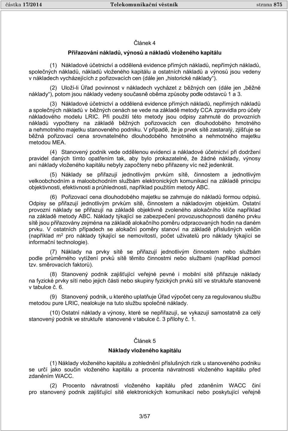 (2) Uloží-li Ú ad povinnost v nákladech vycházet z b žných cen (dále jen b žné náklady ), potom jsou náklady vedeny sou asn ob ma zp soby podle odstavc 1 a 3.