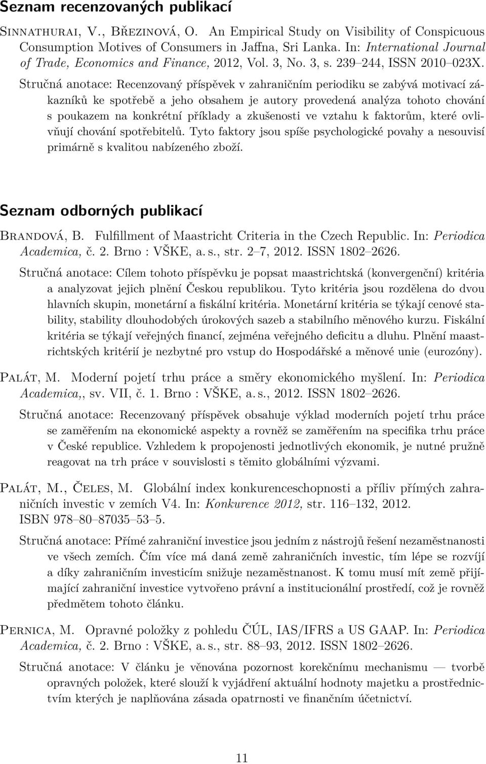 Stručná anotace: Recenzovaný příspěvek v zahraničním periodiku se zabývá motivací zákazníků ke spotřebě a jeho obsahem je autory provedená analýza tohoto chování s poukazem na konkrétní příklady a