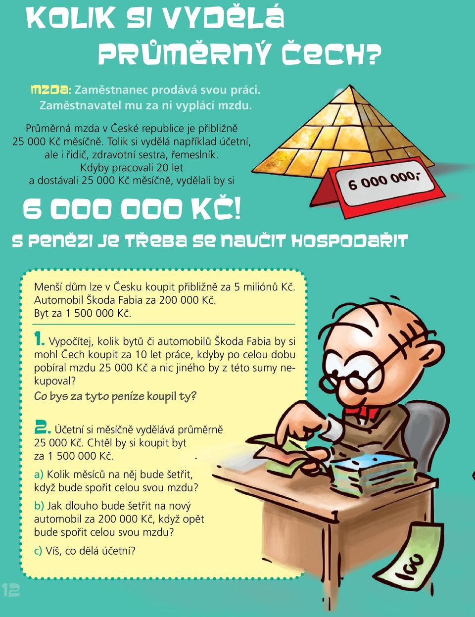 S PENĚZI JE TŘEBA SE NAUČIT HOSPODAŘIT Menší dům lze v Česku koupit přibližně za 5 miliónů Kč. Automobil Škoda Fabia za 200 000 Kč. Byt za 1 