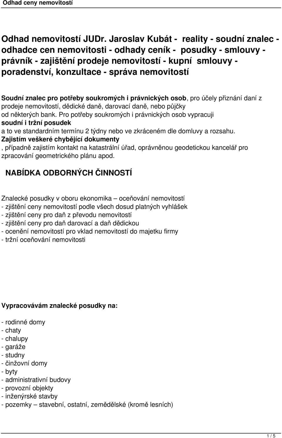 nemovitostí Soudní znalec pro potřeby soukromých i právnických osob, pro účely přiznání daní z prodeje nemovitostí, dědické daně, darovací daně, nebo půjčky od některých bank.