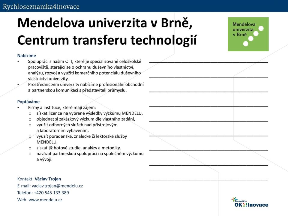 Firmy a instituce, které mají zájem: o získat licence na vybrané výsledky výzkumu MENDELU, o objednat si zakázkový výzkum dle vlastního zadání, o využít odborných služeb nad přístrojovým a