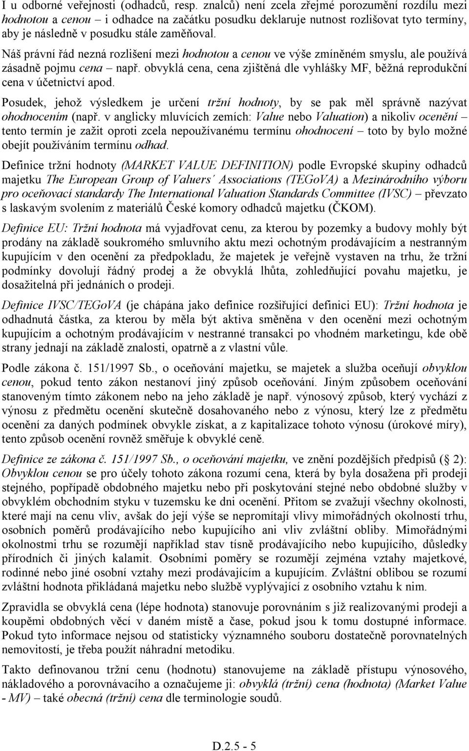 Náš právní řád nezná rozlišení mezi hodnotou a cenou ve výše zmíněném smyslu, ale používá zásadně pojmu cena např.