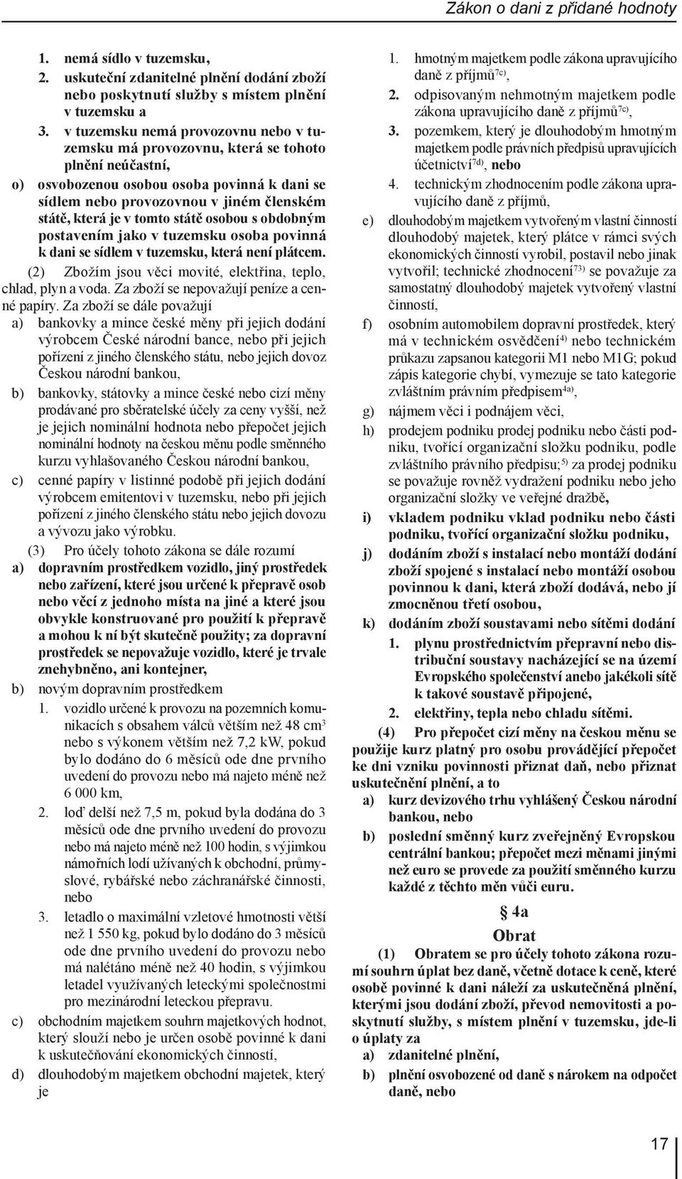 tomto státě osobou s obdobným postavením jako v tuzemsku osoba povinná k dani se sídlem v tuzemsku, která není plátcem. (2) Zbožím jsou věci movité, elektřina, teplo, chlad, plyn a voda.