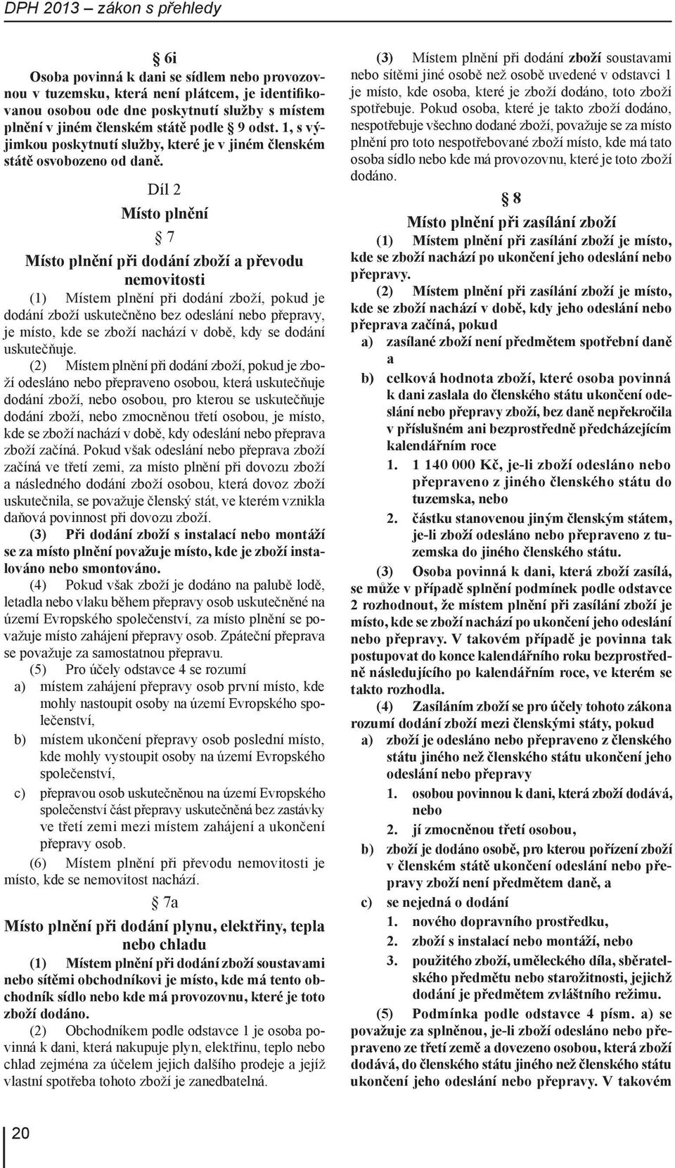 Díl 2 Místo plnění 7 Místo plnění při dodání zboží a převodu nemovitosti (1) Místem plnění při dodání zboží, pokud je dodání zboží uskutečněno bez odeslání nebo přepravy, je místo, kde se zboží