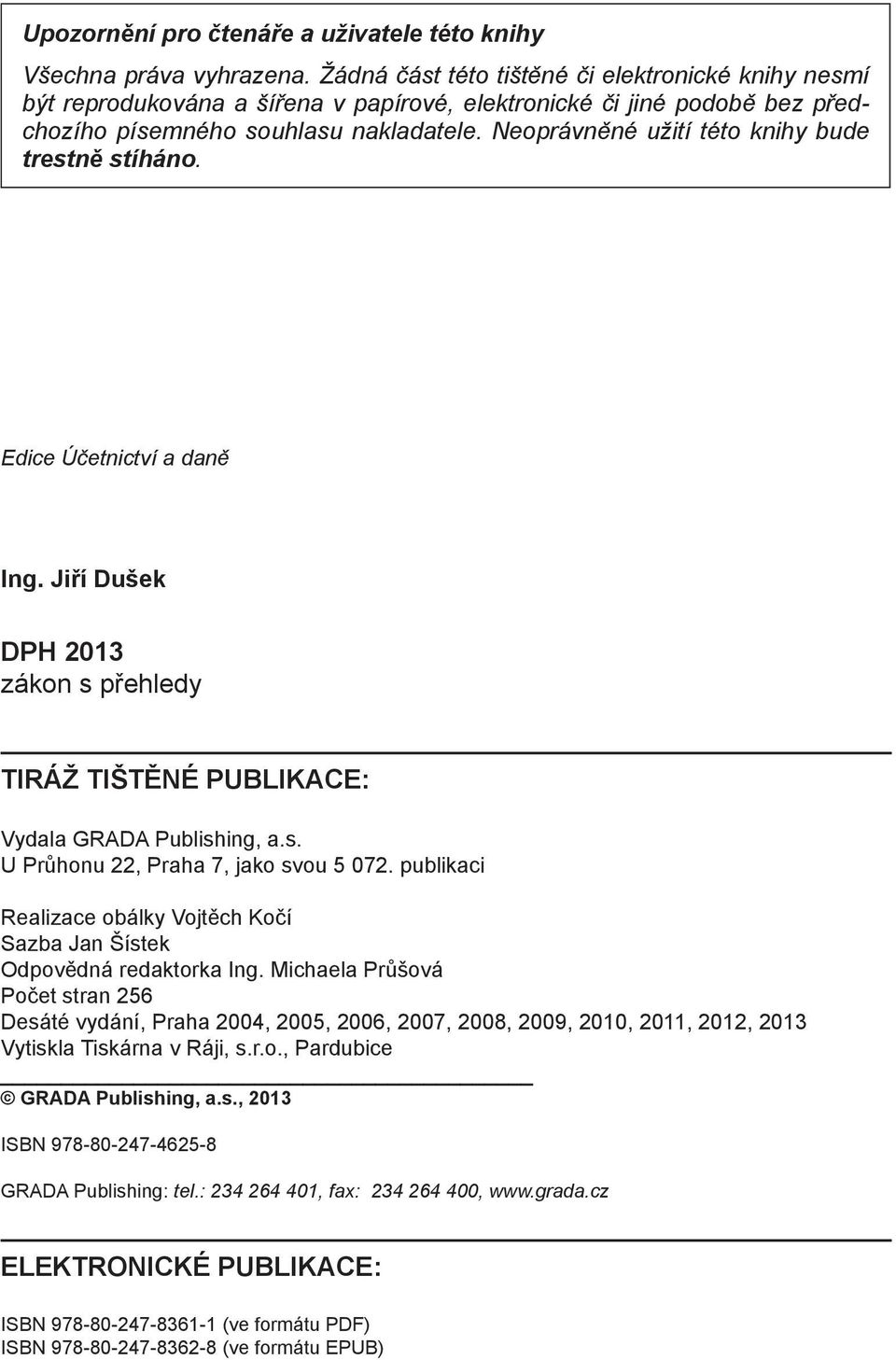 Neoprávněné užití této knihy bude trestně stíháno. Edice Účetnictví a daně Ing. Jiří Dušek DPH 2013 zákon s přehledy TIRÁŽ TIŠTĚNÉ PUBLIKACE: Vydala GRADA Publishing, a.s. U Průhonu 22, Praha 7, jako svou 5 072.