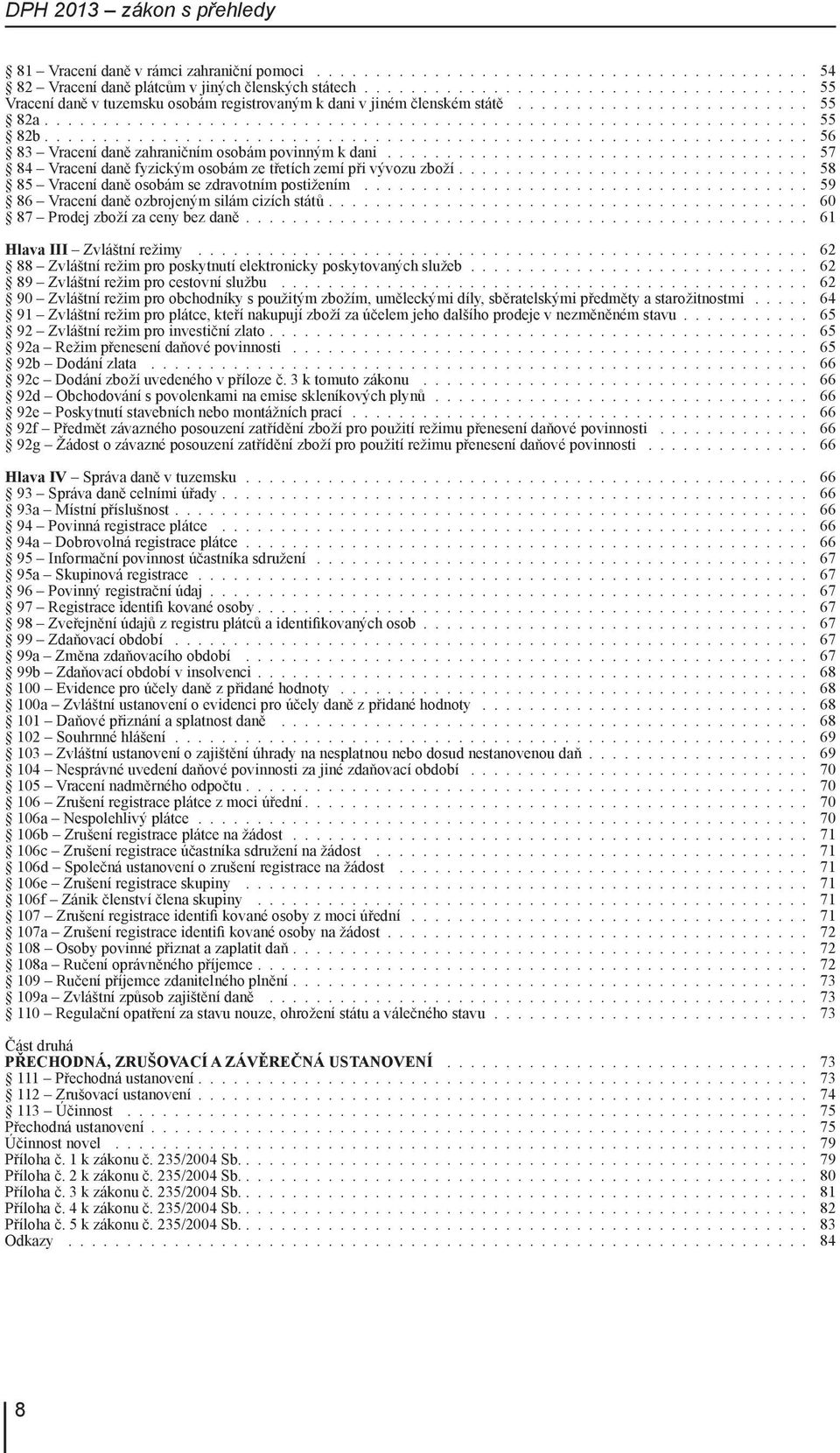 Vracení daně ozbrojeným silám cizích států 60 87 Prodej zboží za ceny bez daně 61 Hlava III Zvláštní režimy 62 88 Zvláštní režim pro poskytnutí elektronicky poskytovaných služeb 62 89 Zvláštní režim