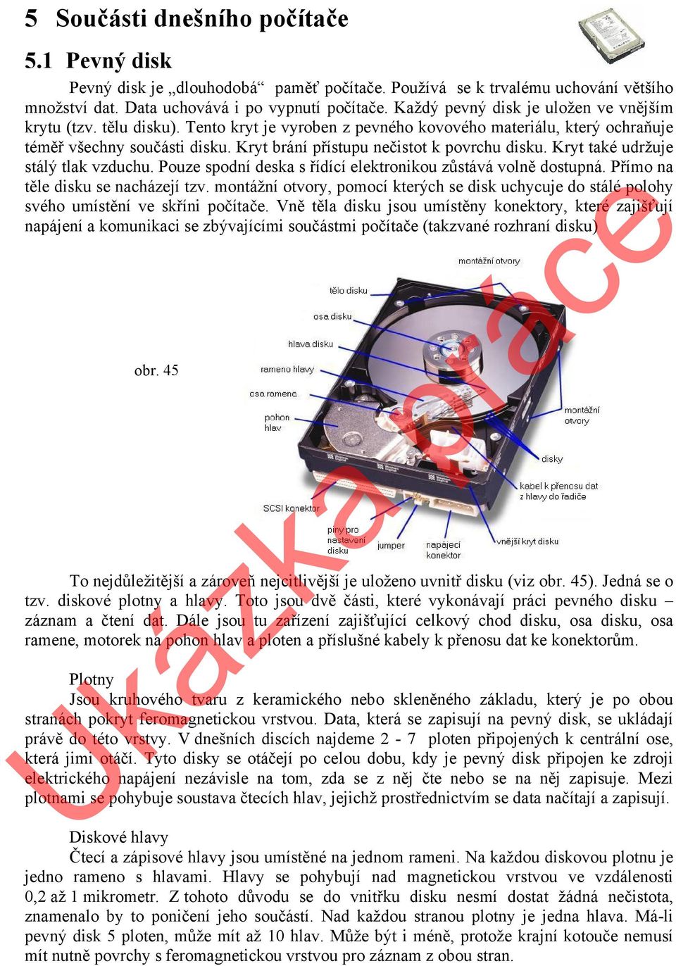 Kryt brání přístupu nečistot k povrchu disku. Kryt také udržuje stálý tlak vzduchu. Pouze spodní deska s řídící elektronikou zůstává volně dostupná. Přímo na těle disku se nacházejí tzv.