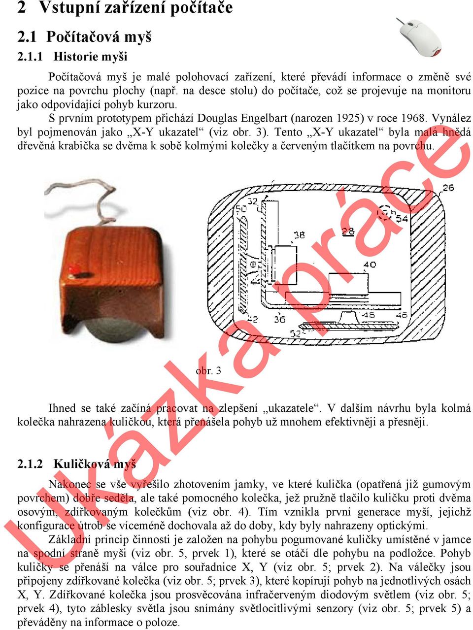 Vynález byl pojmenován jako X-Y ukazatel (viz obr. 3). Tento X-Y ukazatel byla malá hnědá dřevěná krabička se dvěma k sobě kolmými kolečky a červeným tlačítkem na povrchu. obr. 3 Ihned se také začíná pracovat na zlepšení ukazatele.