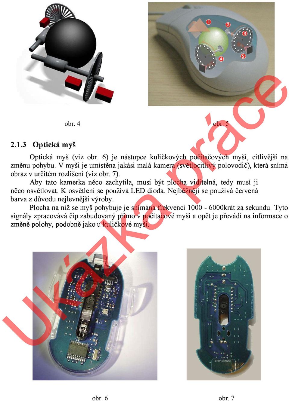 Aby tato kamerka něco zachytila, musí být plocha viditelná, tedy musí ji něco osvětlovat. K osvětlení se používá LED dioda.