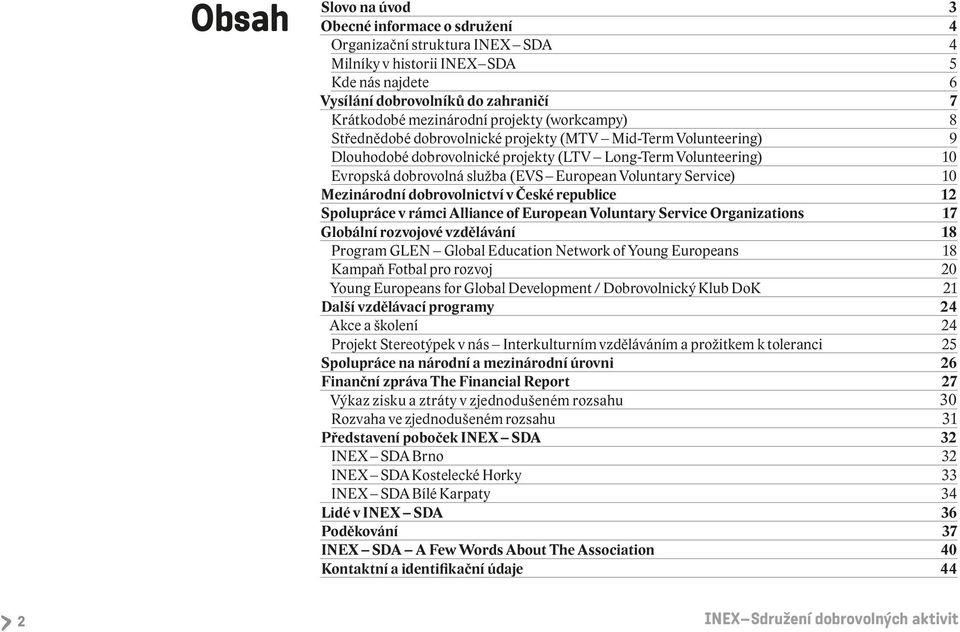 Voluntary Service) 10 Mezinárodní dobrovolnictví v České republice 12 Spolupráce v rámci Alliance of European Voluntary Service Organizations 17 Globální rozvojové vzdělávání 18 Program GLEN Global