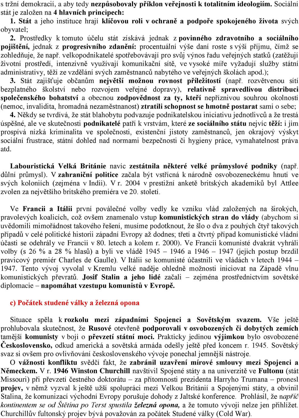 Prostředky k tomuto účelu stát získává jednak z povinného zdravotního a sociálního pojištění, jednak z progresivního zdanění: procentuální výše daní roste s výší příjmu, čímž se zohledňuje, že např.