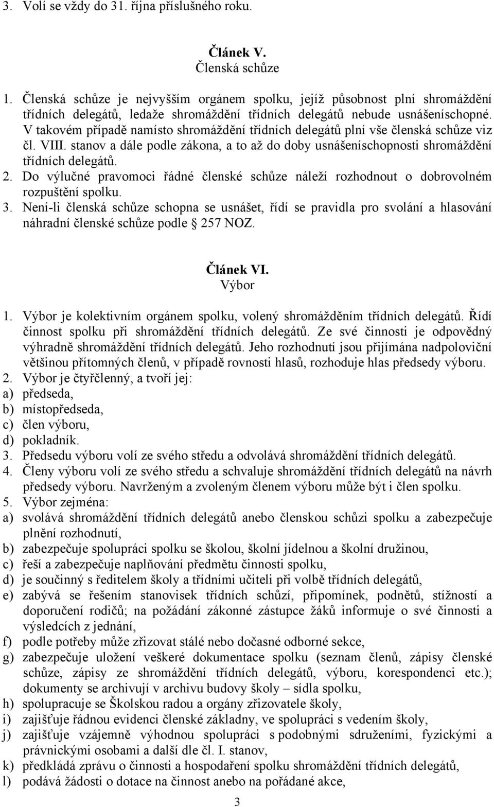 V takovém případě namísto shromáždění třídních delegátů plní vše členská schůze viz čl. VIII. stanov a dále podle zákona, a to až do doby usnášeníschopnosti shromáždění třídních delegátů. 2.