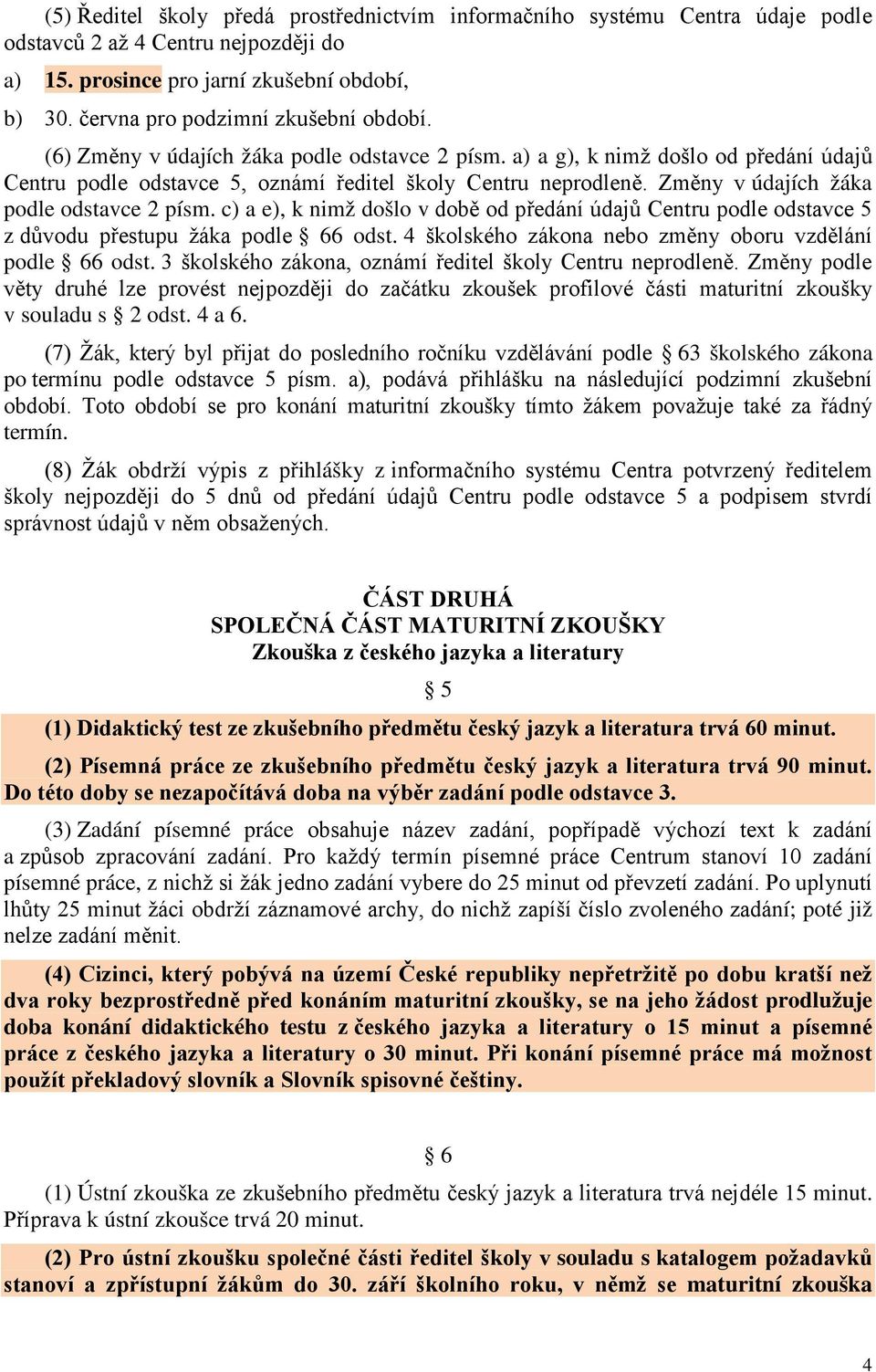 Změny v údajích žáka podle odstavce 2 písm. c) a e), k nimž došlo v době od předání údajů Centru podle odstavce 5 z důvodu přestupu žáka podle 66 odst.