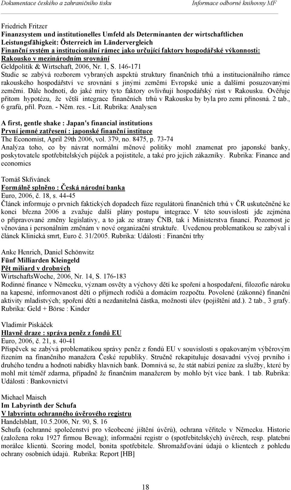 146-171 Studie se zabývá rozborem vybraných aspektů struktury finančních trhů a institucionálního rámce rakouského hospodářství ve srovnání s jinými zeměmi Evropské unie a dalšími posuzovanými zeměmi.