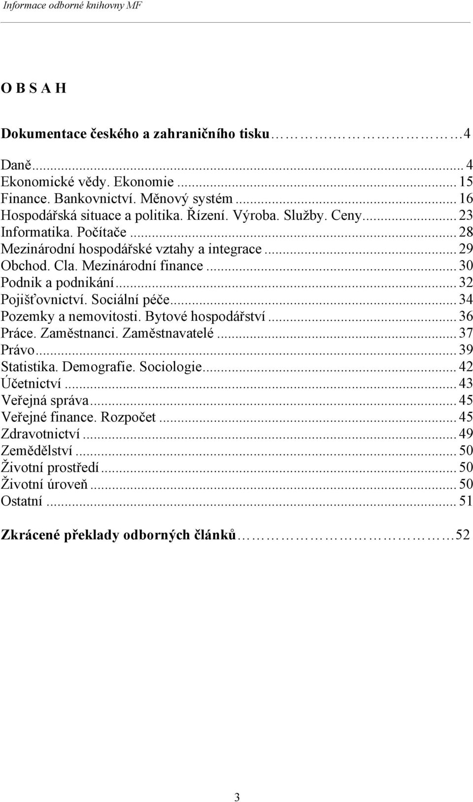 .. 30 Podnik a podnikání... 32 Pojišťovnictví. Sociální péče... 34 Pozemky a nemovitosti. Bytové hospodářství... 36 Práce. Zaměstnanci. Zaměstnavatelé... 37 Právo... 39 Statistika.