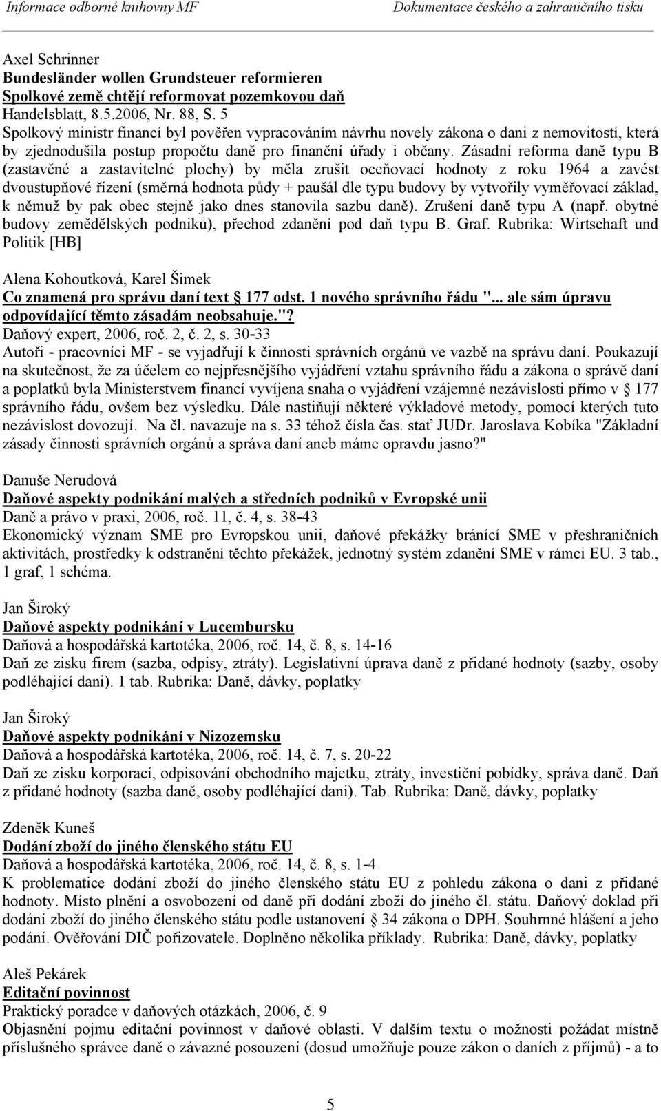 Zásadní reforma daně typu B (zastavěné a zastavitelné plochy) by měla zrušit oceňovací hodnoty z roku 1964 a zavést dvoustupňové řízení (směrná hodnota půdy + paušál dle typu budovy by vytvořily