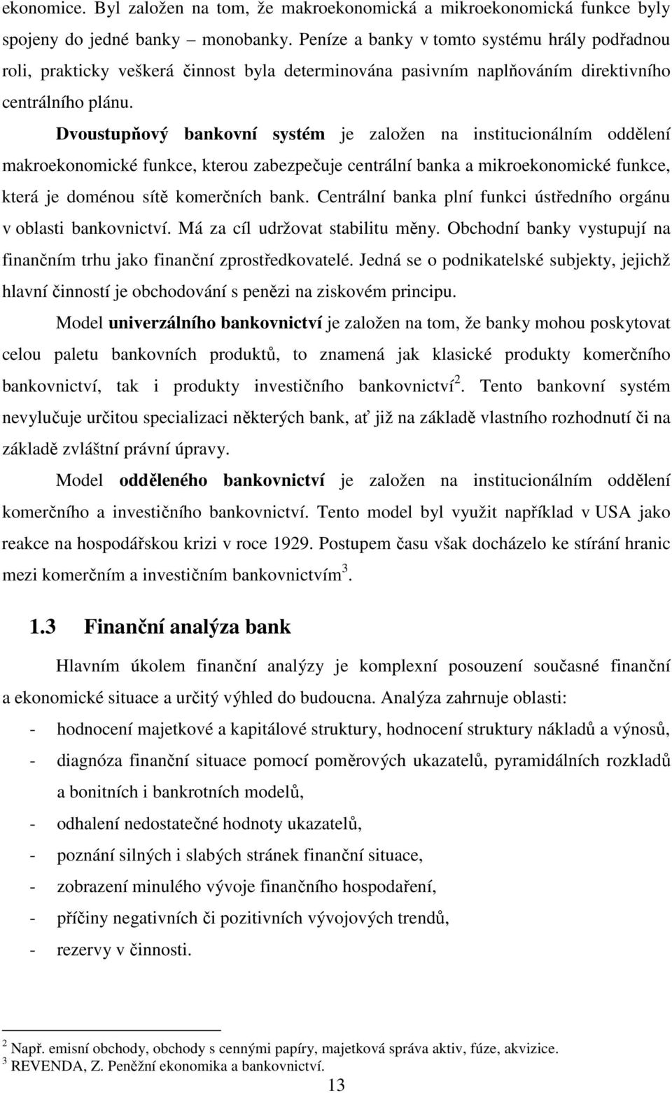 Dvoustupňový bankovní systém je založen na institucionálním oddělení makroekonomické funkce, kterou zabezpečuje centrální banka a mikroekonomické funkce, která je doménou sítě komerčních bank.