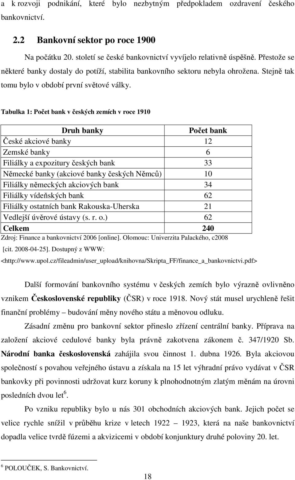 Tabulka 1: Počet bank v českých zemích v roce 1910 Druh banky Počet bank České akciové banky 12 Zemské banky 6 Filiálky a expozitury českých bank 33 Německé banky (akciové banky českých Němců) 10