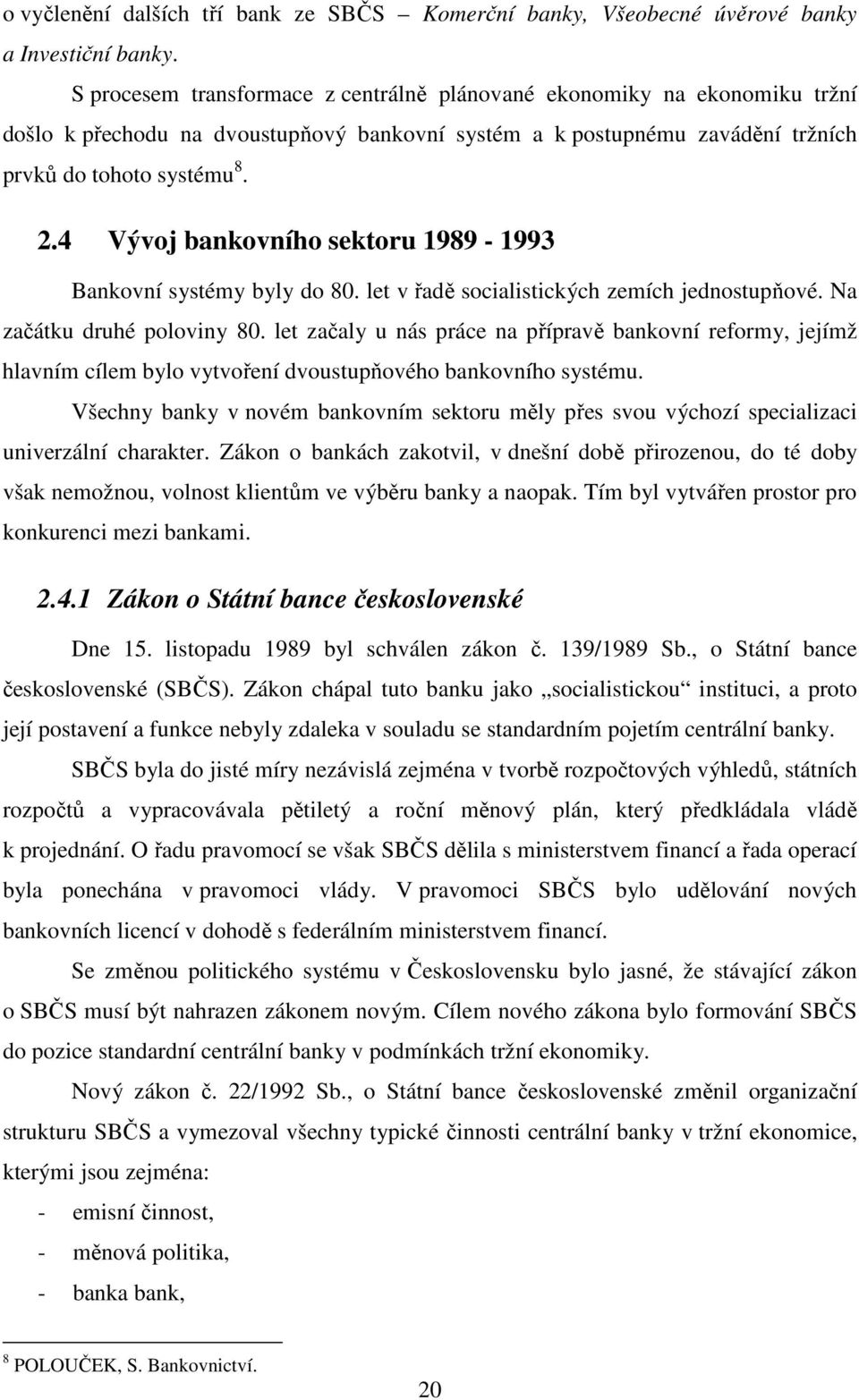 4 Vývoj bankovního sektoru 1989-1993 Bankovní systémy byly do 80. let v řadě socialistických zemích jednostupňové. Na začátku druhé poloviny 80.