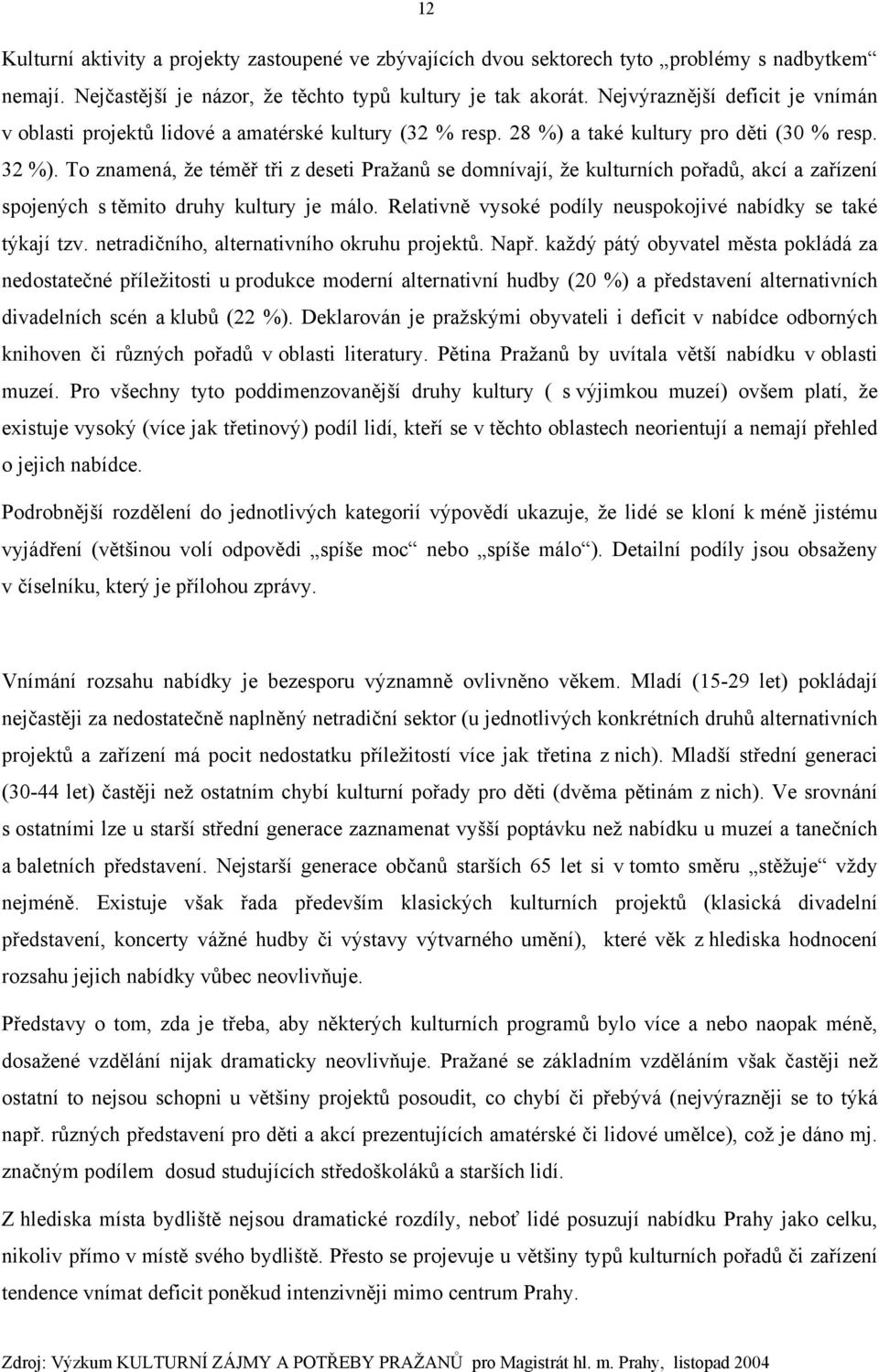 To znamená, že téměř tři z deseti Pražanů se domnívají, že kulturních pořadů, akcí a zařízení spojených s těmito druhy kultury je málo. Relativně vysoké podíly neuspokojivé nabídky se také týkají tzv.