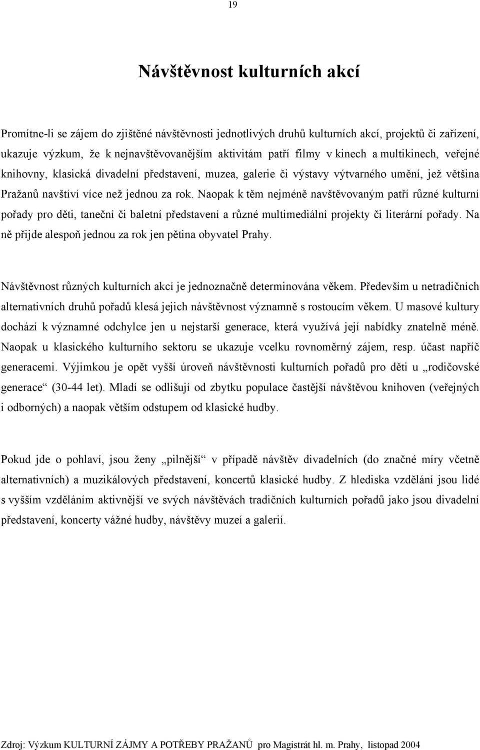 Naopak k těm nejméně navštěvovaným patří různé kulturní pořady pro děti, taneční či baletní představení a různé multimediální projekty či literární pořady.