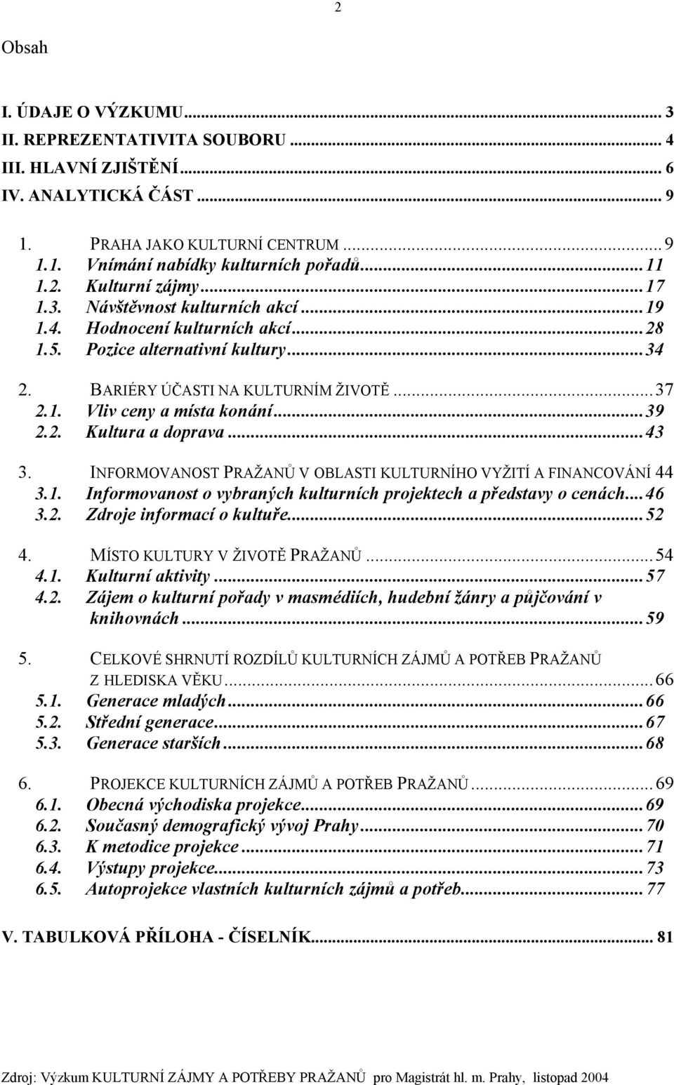 ..43 3. INFORMOVANOST PRAŽANŮ V OBLASTI KULTURNÍHO VYŽITÍ A FINANCOVÁNÍ 44 3.1. Informovanost o vybraných kulturních projektech a představy o cenách...46 3.2. Zdroje informací o kultuře...52 4.