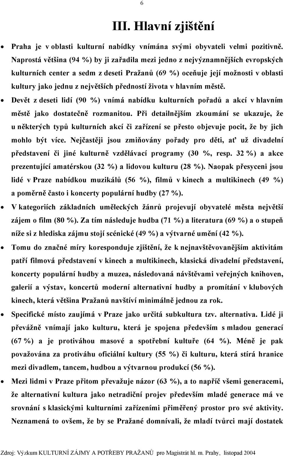 předností života v hlavním městě. Devět z deseti lidí (0 %) vnímá nabídku kulturních pořadů a akcí v hlavním městě jako dostatečně rozmanitou.