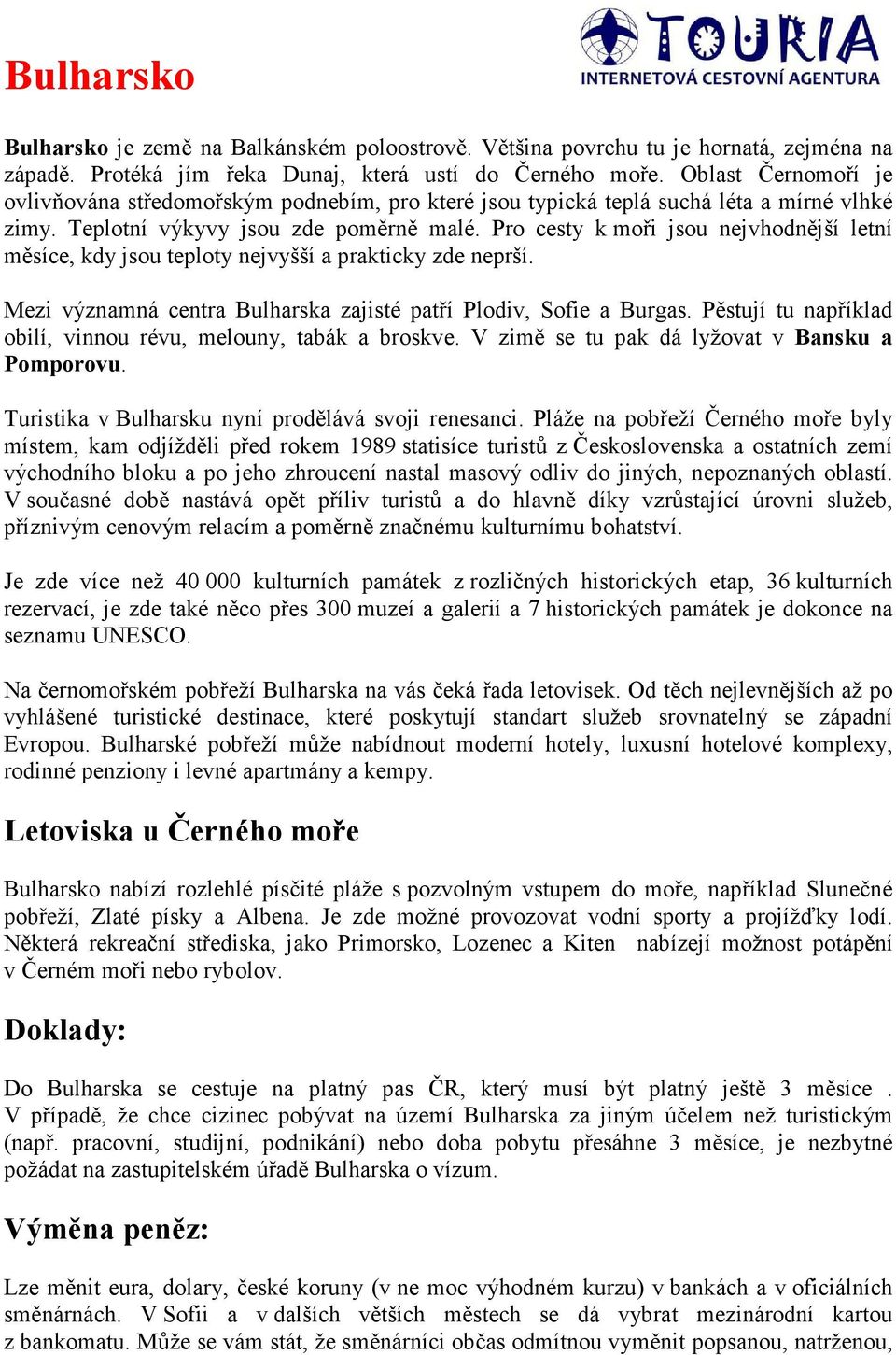 Pro cesty k moři jsou nejvhodnější letní měsíce, kdy jsou teploty nejvyšší a prakticky zde neprší. Mezi významná centra Bulharska zajisté patří Plodiv, Sofie a Burgas.