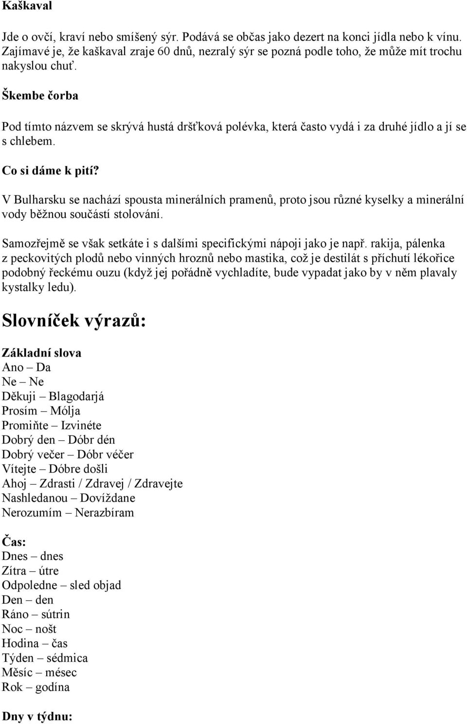 Škembe čorba Pod tímto názvem se skrývá hustá dršťková polévka, která často vydá i za druhé jídlo a jí se s chlebem. Co si dáme k pití?