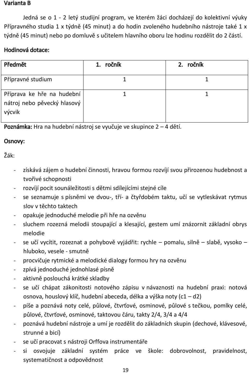 částí. Hodinová dotace: Předmět 1. 2. Přípravné studium 1 1 Příprava ke hře na hudební nátroj nebo pěvecký hlasový výcvik 1 1 Poznámka: Hra na hudební nástroj se vyučuje ve skupince 2 4 dětí.