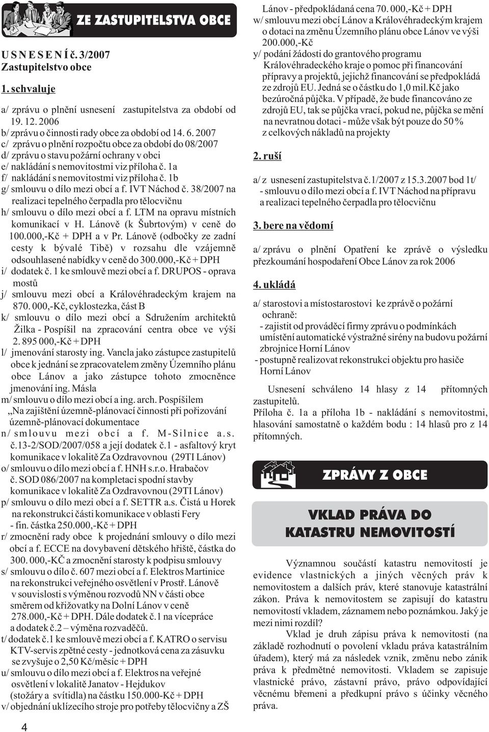 3/2007 y/ podání žádosti do grantového programu Zastupitelstvo obce Královéhradeckého kraje o pomoc pøi financování pøípravy a projektù, jejichž financování se pøedpokládá 1. schvaluje ze zdrojù EU.