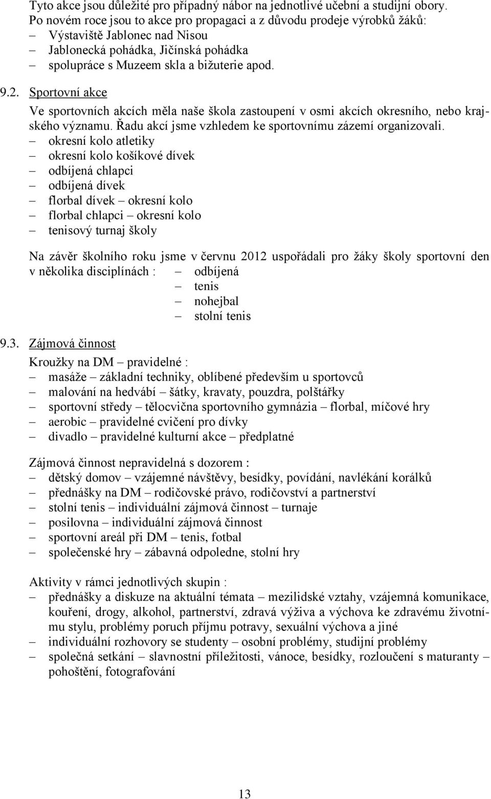 Sportovní akce Ve sportovních akcích měla naše škola zastoupení v osmi akcích okresního, nebo krajského významu. Řadu akcí jsme vzhledem ke sportovnímu zázemí organizovali.