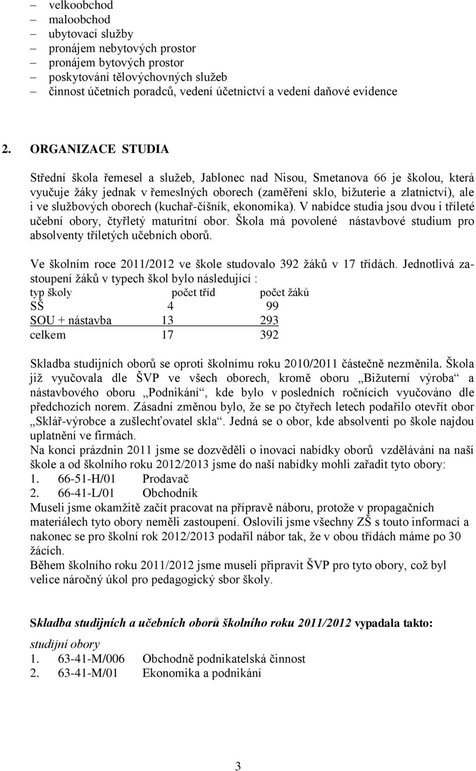 službových oborech (kuchař-číšník, ekonomika). V nabídce studia jsou dvou i tříleté učební obory, čtyřletý maturitní obor. Škola má povolené nástavbové studium pro absolventy tříletých učebních oborů.