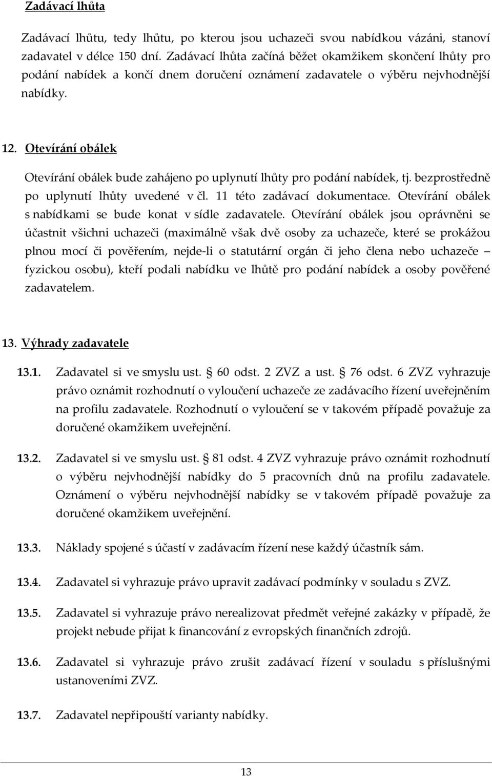 Otevírání obálek Otevírání obálek bude zahájeno po uplynutí lhůty pro podání nabídek, tj. bezprostředně po uplynutí lhůty uvedené v čl. 11 této zadávací dokumentace.