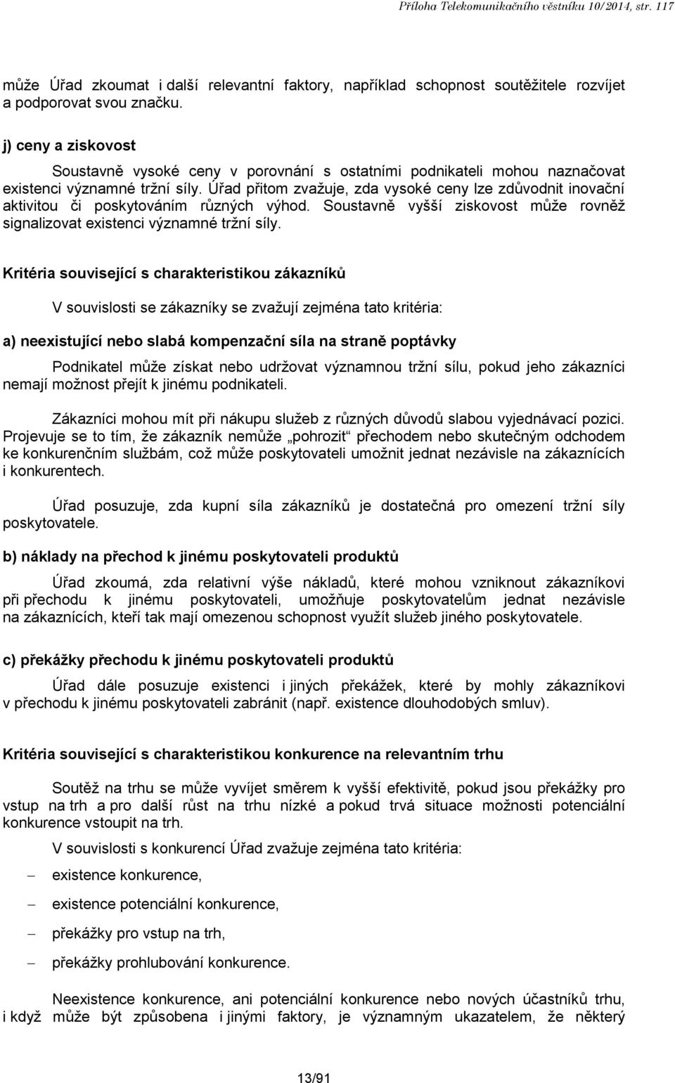 Úřad přitom zvažuje, zda vysoké ceny lze zdůvodnit inovační aktivitou či poskytováním různých výhod. Soustavně vyšší ziskovost může rovněž signalizovat existenci významné tržní síly.