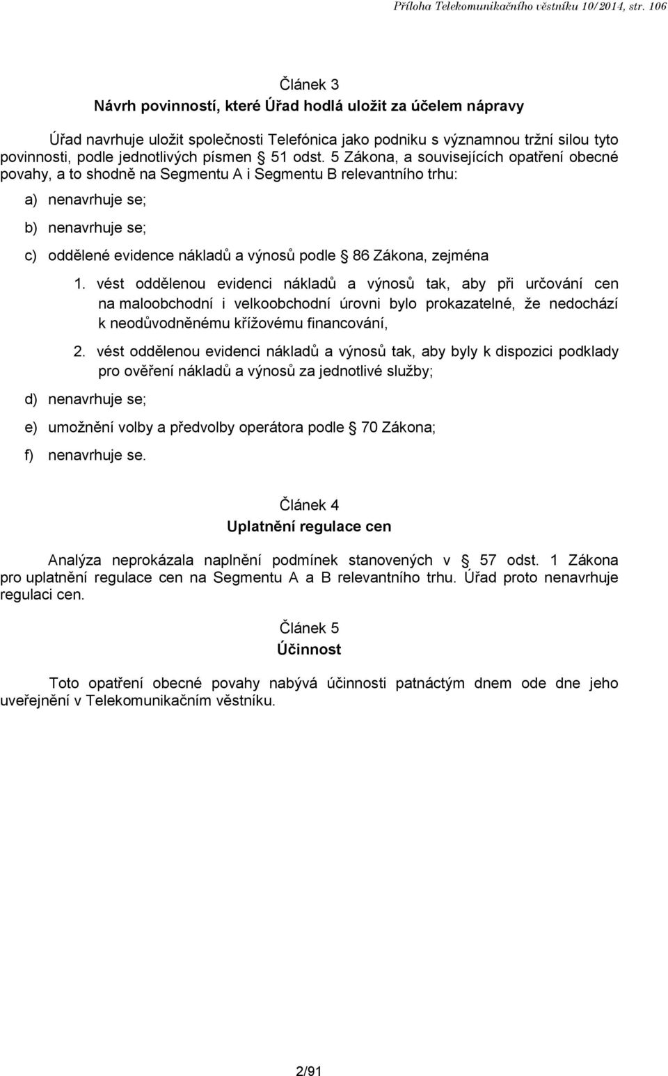 odst. 5 Zákona, a souvisejících opatření obecné povahy, a to shodně na Segmentu A i Segmentu B relevantního trhu: a) nenavrhuje se; b) nenavrhuje se; c) oddělené evidence nákladů a výnosů podle 86