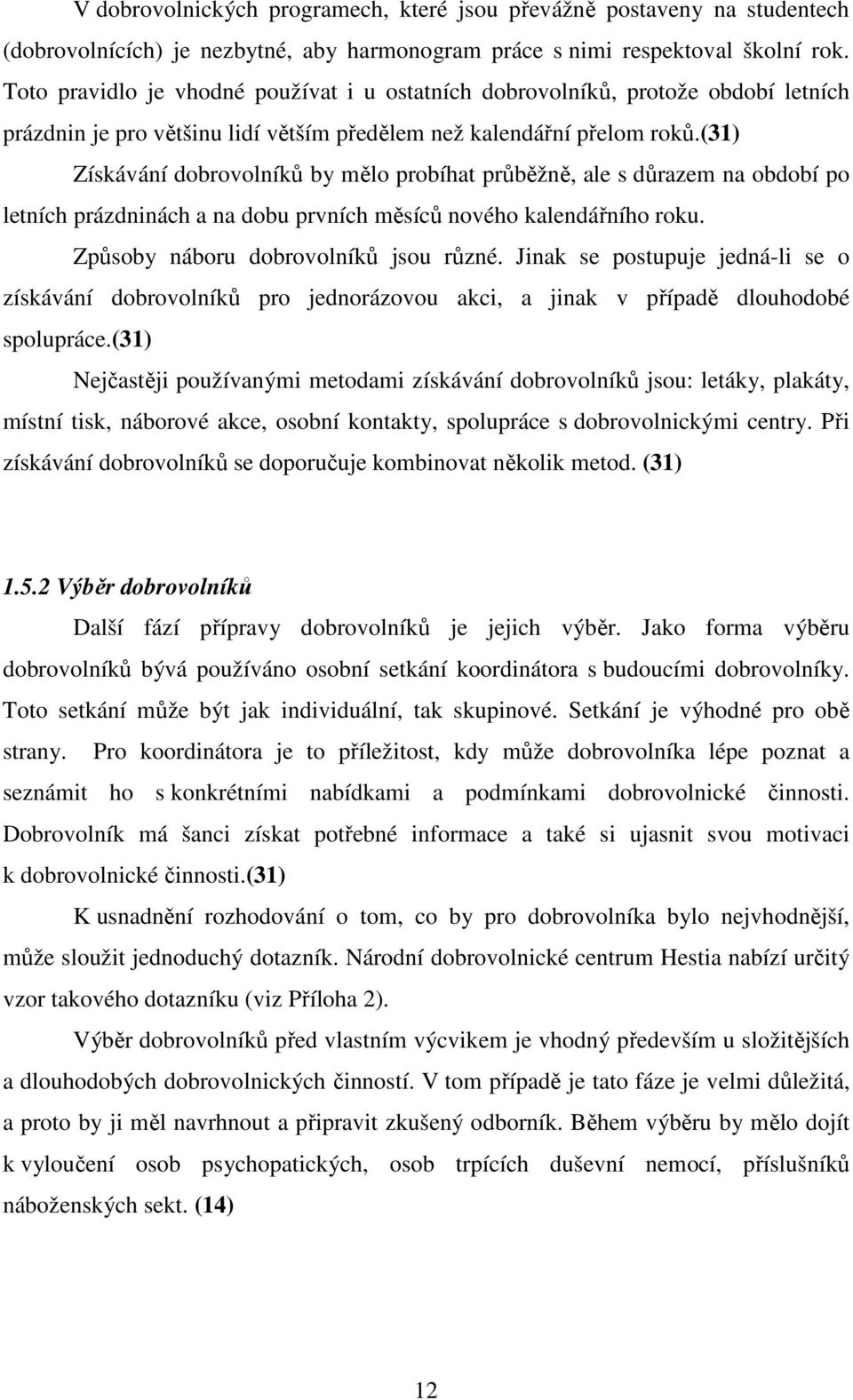 (31) Získávání dobrovolníků by mělo probíhat průběžně, ale s důrazem na období po letních prázdninách a na dobu prvních měsíců nového kalendářního roku. Způsoby náboru dobrovolníků jsou různé.