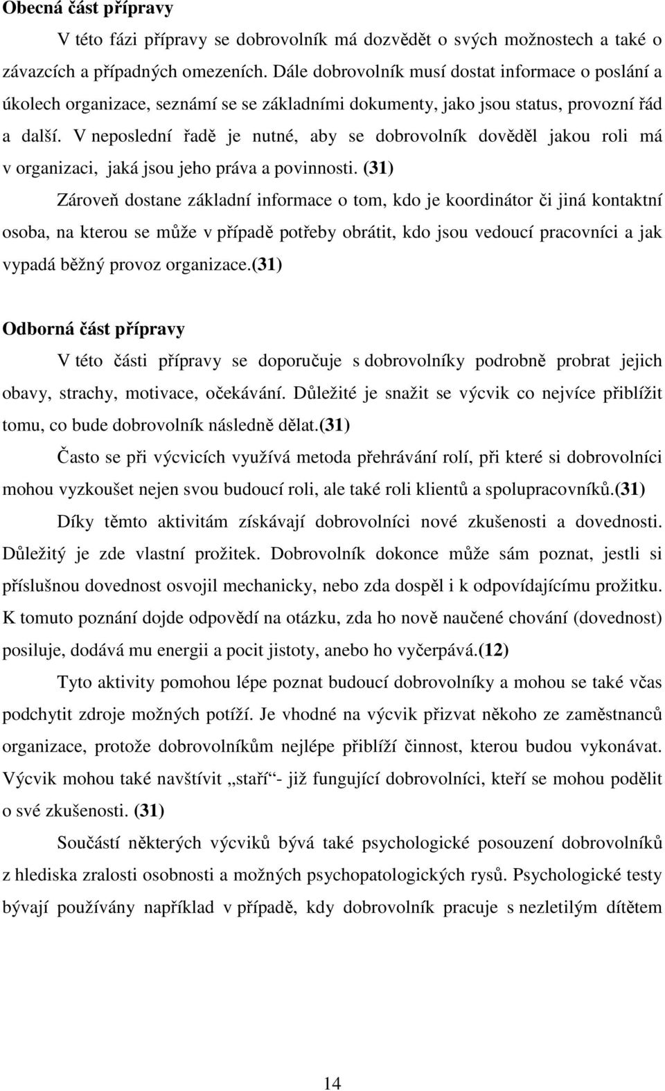 V neposlední řadě je nutné, aby se dobrovolník dověděl jakou roli má v organizaci, jaká jsou jeho práva a povinnosti.