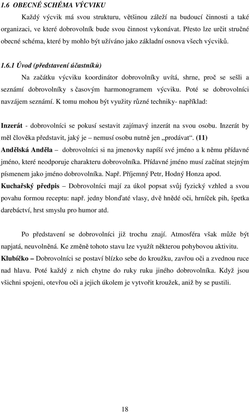 1 Úvod (představení účastníků) Na začátku výcviku koordinátor dobrovolníky uvítá, shrne, proč se sešli a seznámí dobrovolníky s časovým harmonogramem výcviku. Poté se dobrovolníci navzájem seznámí.