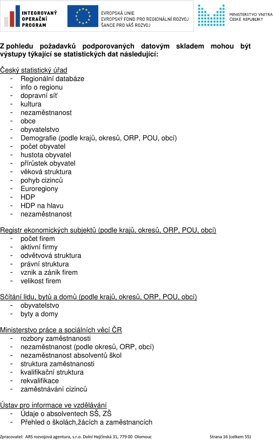 - HDP na hlavu - nezaměstnanost Registr ekonomických subjektů (podle krajů, okresů, ORP, POU, obcí) - počet firem - aktivní firmy - odvětvová struktura - právní struktura - vznik a zánik firem -