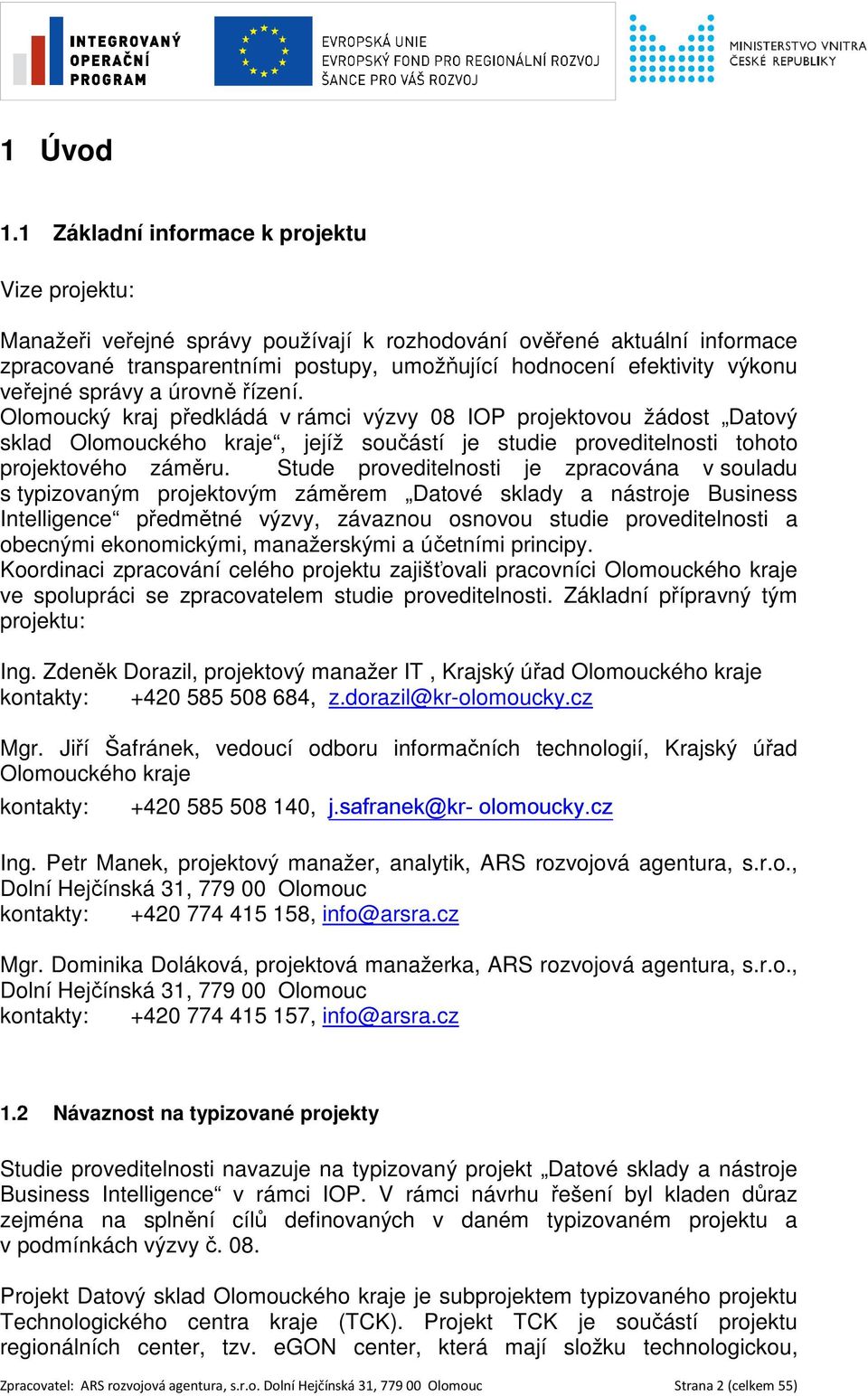 veřejné správy a úrovně řízení. Olomoucký kraj předkládá v rámci výzvy 08 IOP projektovou žádost Datový sklad Olomouckého kraje, jejíž součástí je studie proveditelnosti tohoto projektového záměru.