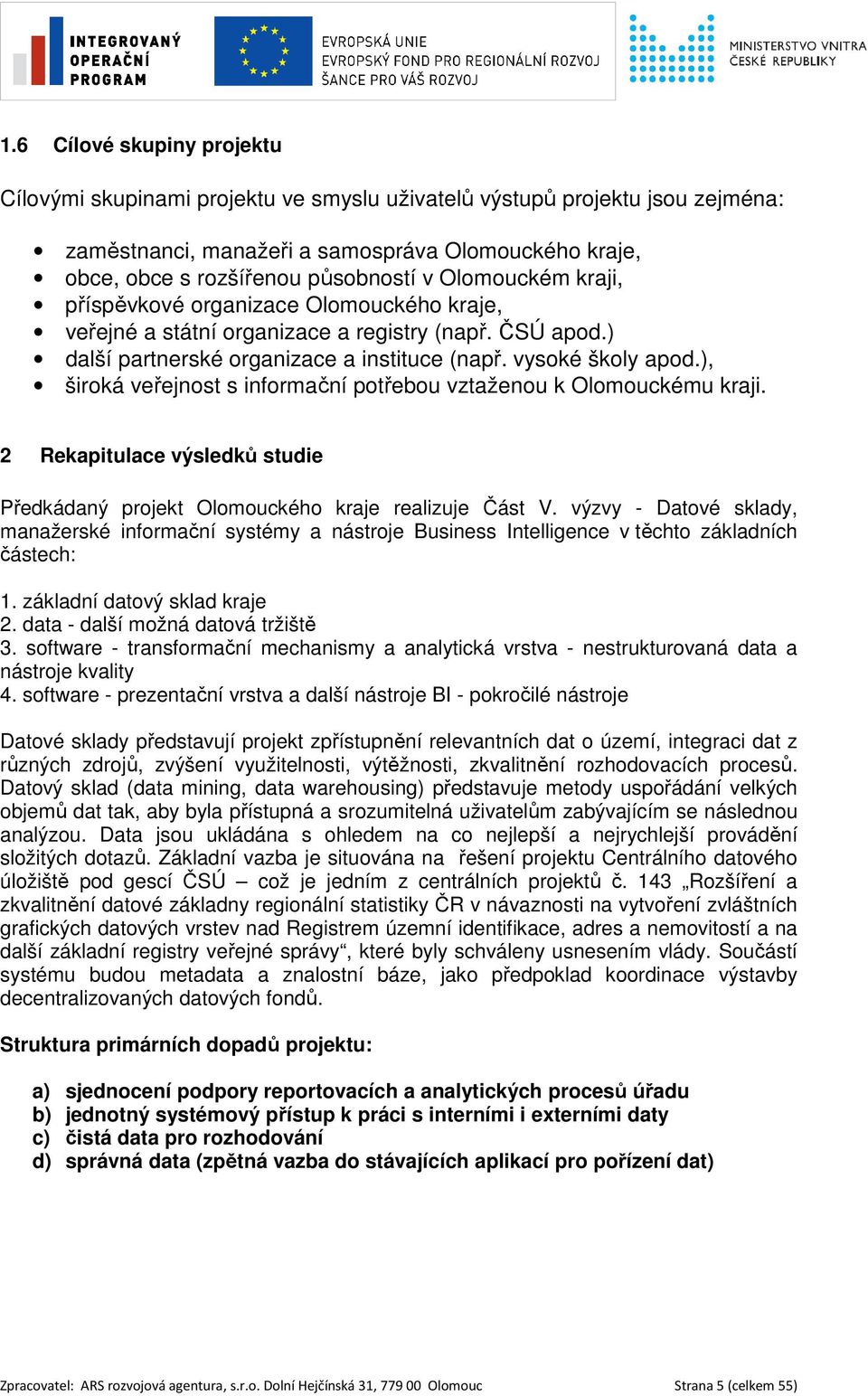 ), široká veřejnost s informační potřebou vztaženou k Olomouckému kraji. 2 Rekapitulace výsledků studie Předkádaný projekt Olomouckého kraje realizuje Část V.