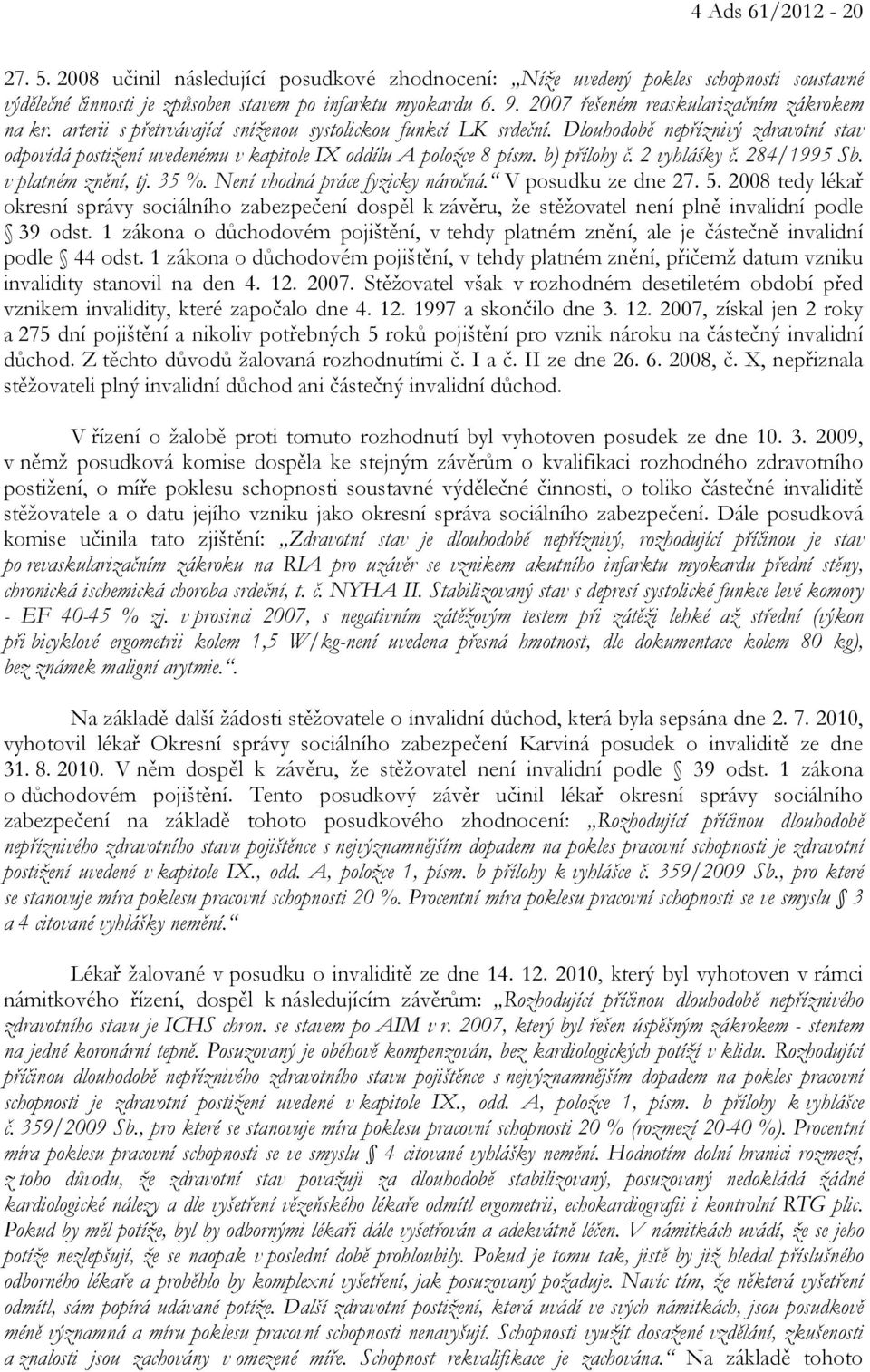 Dlouhodobě nepříznivý zdravotní stav odpovídá postižení uvedenému v kapitole IX oddílu A položce 8 písm. b) přílohy č. 2 vyhlášky č. 284/1995 Sb. v platném znění, tj. 35 %.