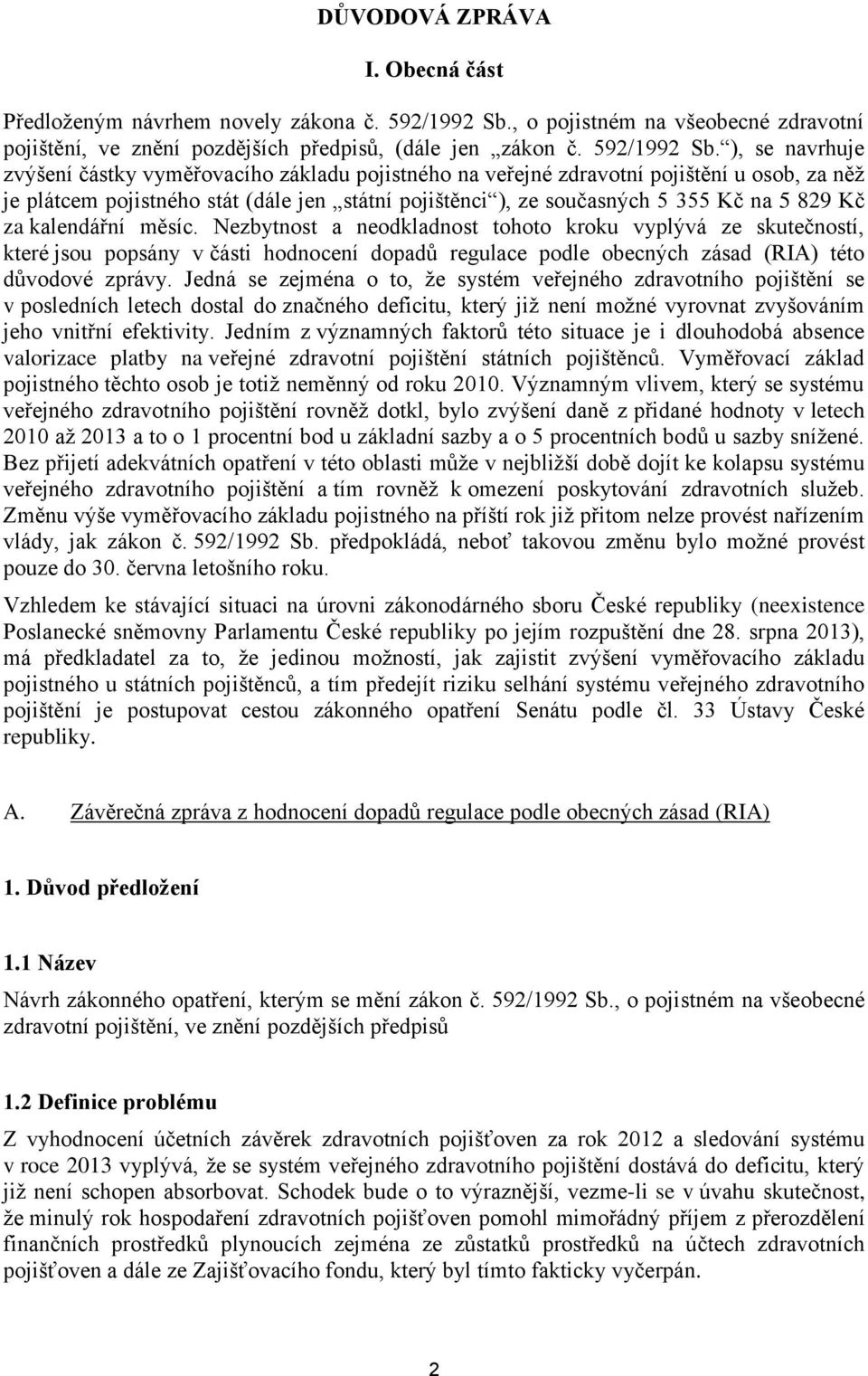 ), se navrhuje zvýšení částky vyměřovacího základu pojistného na veřejné zdravotní pojištění u osob, za něž je plátcem pojistného stát (dále jen státní pojištěnci ), ze současných 5 355 Kč na 5 829